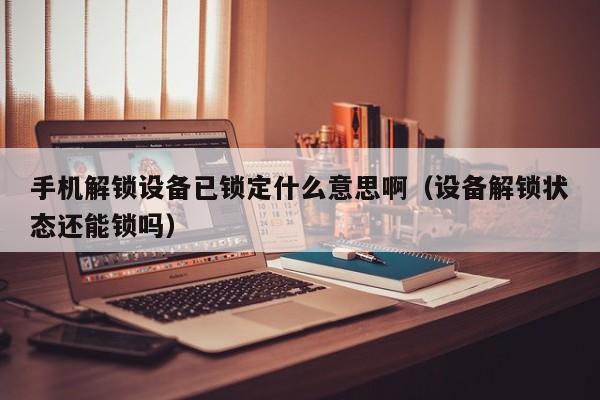 手机解锁设备已锁定什么意思啊（设备解锁状态还能锁吗）-第1张图片-晋江速捷自动化科技有限公司