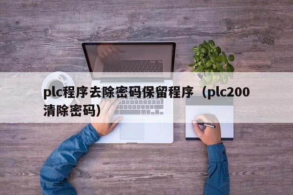 plc程序去除密码保留程序（plc200清除密码）-第1张图片-晋江速捷自动化科技有限公司