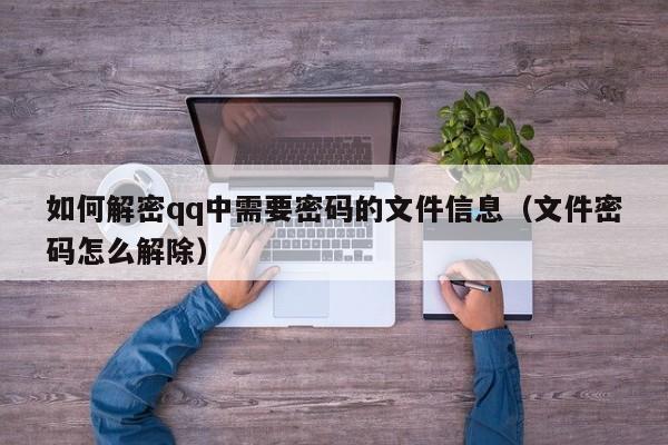 如何解密qq中需要密码的文件信息（文件密码怎么解除）-第1张图片-晋江速捷自动化科技有限公司