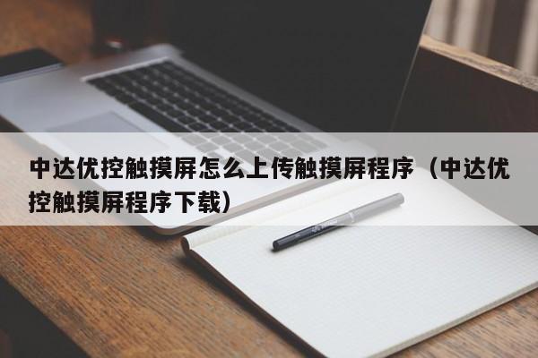 中达优控触摸屏怎么上传触摸屏程序（中达优控触摸屏程序下载）-第1张图片-晋江速捷自动化科技有限公司