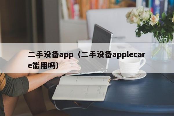 二手设备app（二手设备applecare能用吗）-第1张图片-晋江速捷自动化科技有限公司
