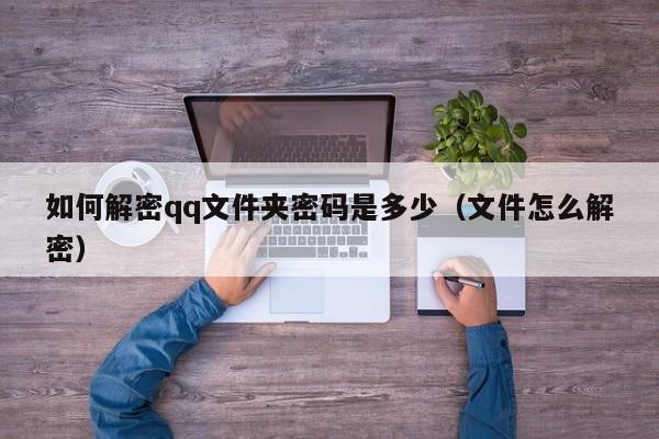 如何解密qq文件夹密码是多少（文件怎么解密）-第1张图片-晋江速捷自动化科技有限公司