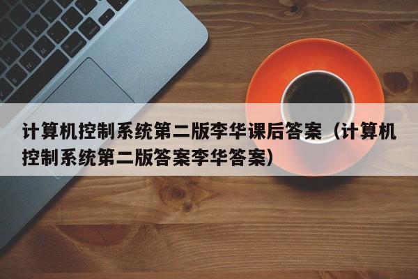 计算机控制系统第二版李华课后答案（计算机控制系统第二版答案李华答案）-第1张图片-晋江速捷自动化科技有限公司