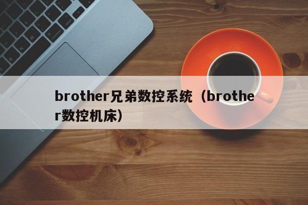 brother兄弟数控系统（brother数控机床）-第1张图片-晋江速捷自动化科技有限公司