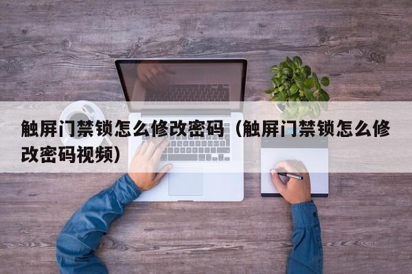 触屏门禁锁怎么修改密码（触屏门禁锁怎么修改密码视频）-第1张图片-晋江速捷自动化科技有限公司
