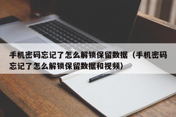 手机密码忘记了怎么解锁保留数据（手机密码忘记了怎么解锁保留数据和视频）-第1张图片-晋江速捷自动化科技有限公司