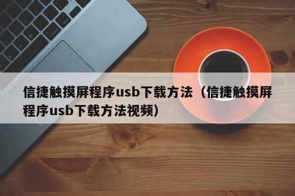 信捷触摸屏程序usb下载方法（信捷触摸屏程序usb下载方法视频）-第1张图片-晋江速捷自动化科技有限公司