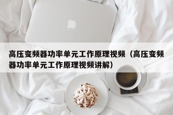高压变频器功率单元工作原理视频（高压变频器功率单元工作原理视频讲解）-第1张图片-晋江速捷自动化科技有限公司