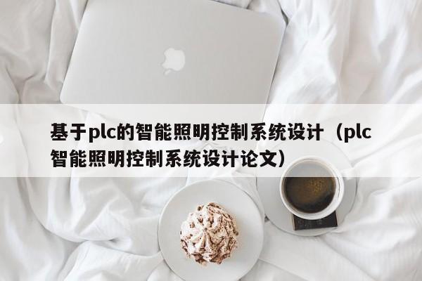 基于plc的智能照明控制系统设计（plc智能照明控制系统设计论文）-第1张图片-晋江速捷自动化科技有限公司
