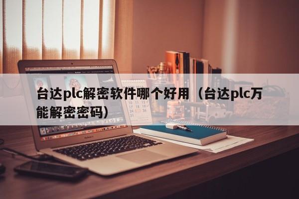 台达plc解密软件哪个好用（台达plc万能解密密码）-第1张图片-晋江速捷自动化科技有限公司