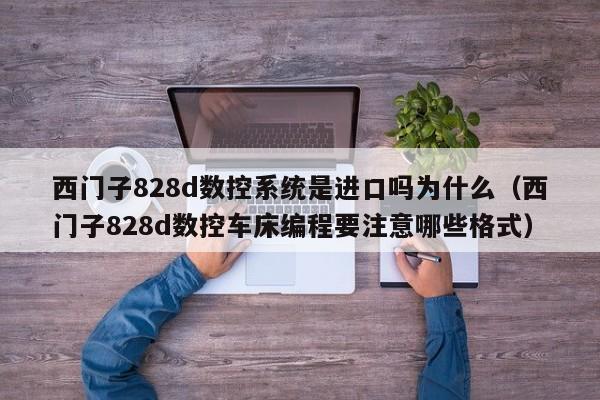 西门子828d数控系统是进口吗为什么（西门子828d数控车床编程要注意哪些格式）-第1张图片-晋江速捷自动化科技有限公司