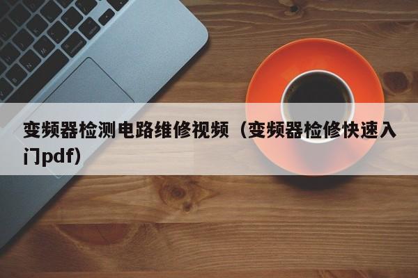 变频器检测电路维修视频（变频器检修快速入门pdf）-第1张图片-晋江速捷自动化科技有限公司