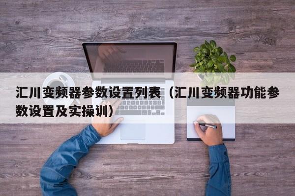 汇川变频器参数设置列表（汇川变频器功能参数设置及实操训）-第1张图片-晋江速捷自动化科技有限公司