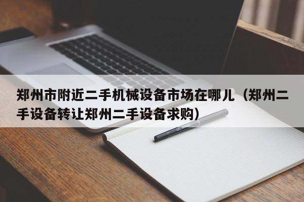 郑州市附近二手机械设备市场在哪儿（郑州二手设备转让郑州二手设备求购）-第1张图片-晋江速捷自动化科技有限公司