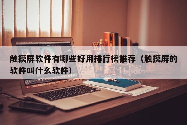 触摸屏软件有哪些好用排行榜推荐（触摸屏的软件叫什么软件）-第1张图片-晋江速捷自动化科技有限公司