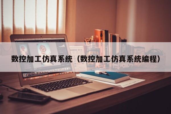 数控加工仿真系统（数控加工仿真系统编程）-第1张图片-晋江速捷自动化科技有限公司