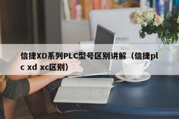 信捷XD系列PLC型号区别讲解（信捷plc xd xc区别）-第1张图片-晋江速捷自动化科技有限公司