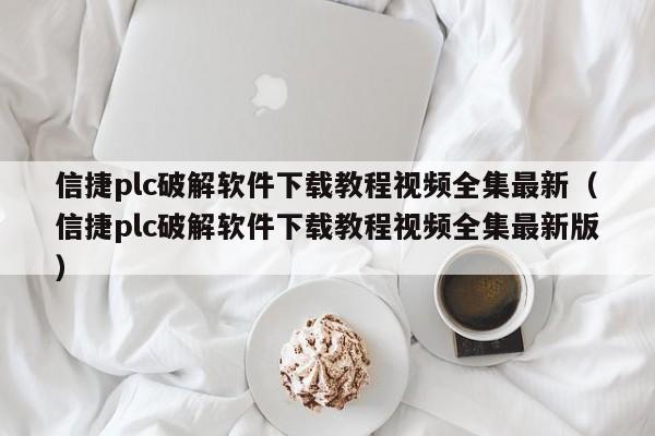 信捷plc破解软件下载教程视频全集最新（信捷plc破解软件下载教程视频全集最新版）-第1张图片-晋江速捷自动化科技有限公司