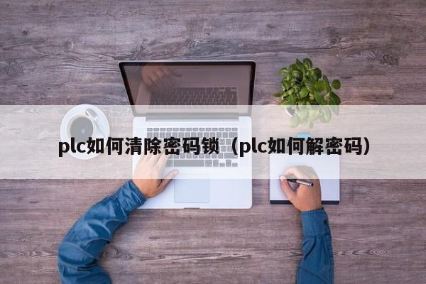 plc如何清除密码锁（plc如何解密码）-第1张图片-晋江速捷自动化科技有限公司