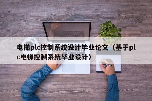 电梯plc控制系统设计毕业论文（基于plc电梯控制系统毕业设计）-第1张图片-晋江速捷自动化科技有限公司