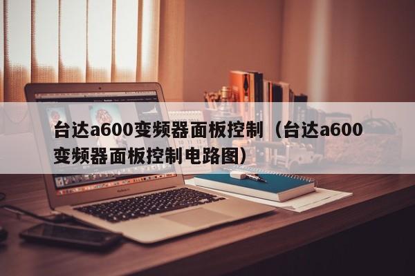 台达a600变频器面板控制（台达a600变频器面板控制电路图）-第1张图片-晋江速捷自动化科技有限公司