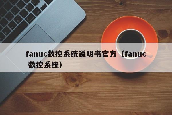 fanuc数控系统说明书官方（fanuc 数控系统）-第1张图片-晋江速捷自动化科技有限公司
