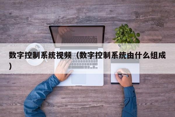 数字控制系统视频（数字控制系统由什么组成）-第1张图片-晋江速捷自动化科技有限公司