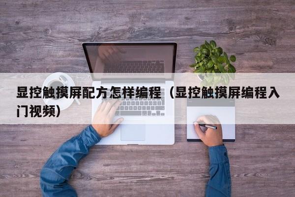 显控触摸屏配方怎样编程（显控触摸屏编程入门视频）-第1张图片-晋江速捷自动化科技有限公司