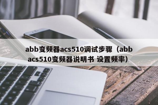 abb变频器acs510调试步骤（abb acs510变频器说明书 设置频率）-第1张图片-晋江速捷自动化科技有限公司