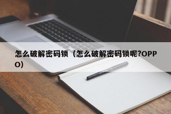 怎么破解密码锁（怎么破解密码锁呢?OPPO）-第1张图片-晋江速捷自动化科技有限公司
