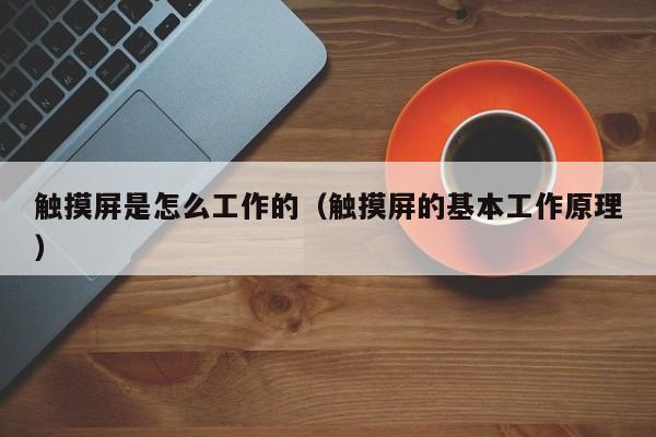 触摸屏是怎么工作的（触摸屏的基本工作原理）-第1张图片-晋江速捷自动化科技有限公司