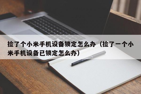 捡了个小米手机设备锁定怎么办（捡了一个小米手机设备已锁定怎么办）-第1张图片-晋江速捷自动化科技有限公司