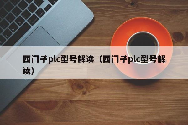 西门子plc型号解读（西门子plc型号解读）-第1张图片-晋江速捷自动化科技有限公司