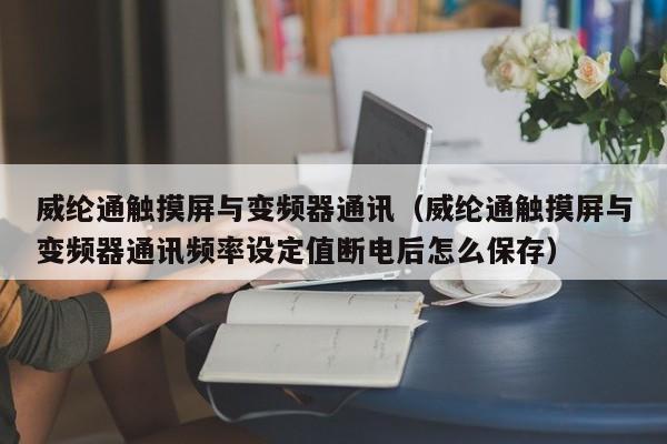 威纶通触摸屏与变频器通讯（威纶通触摸屏与变频器通讯频率设定值断电后怎么保存）-第1张图片-晋江速捷自动化科技有限公司