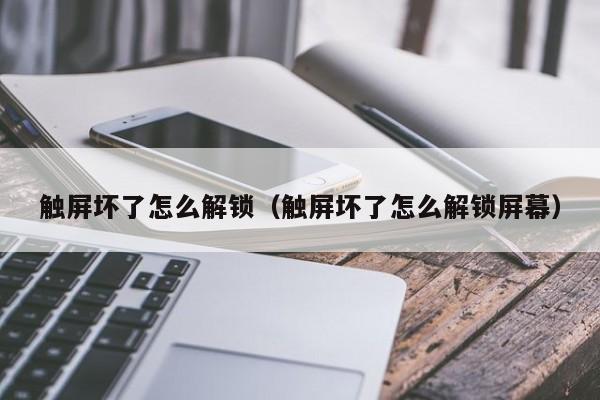 触屏坏了怎么解锁（触屏坏了怎么解锁屏幕）-第1张图片-晋江速捷自动化科技有限公司