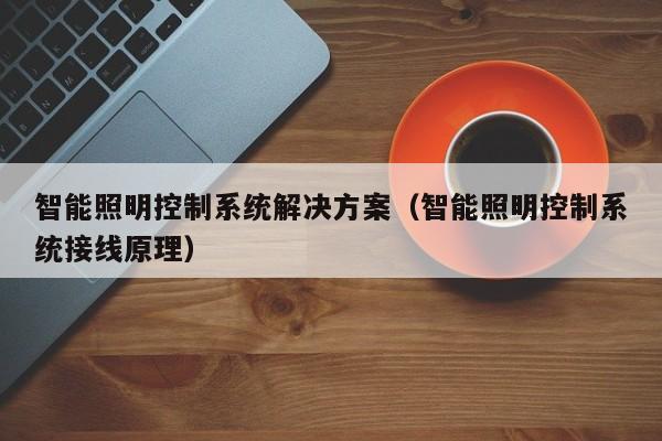 智能照明控制系统解决方案（智能照明控制系统接线原理）-第1张图片-晋江速捷自动化科技有限公司