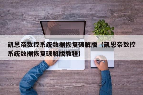 凯恩帝数控系统数据恢复破解版（凯恩帝数控系统数据恢复破解版教程）-第1张图片-晋江速捷自动化科技有限公司