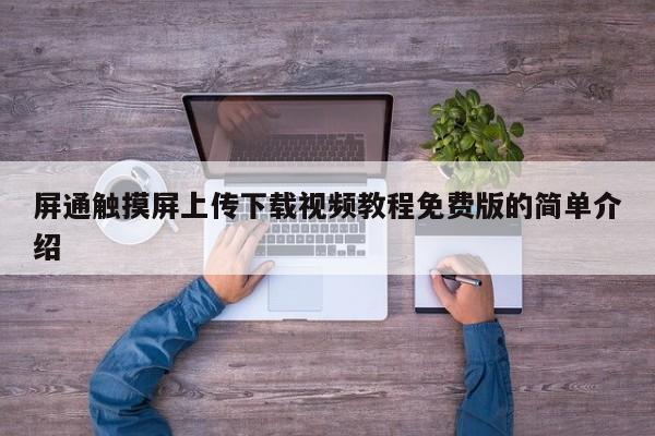 屏通触摸屏上传下载视频教程免费版的简单介绍-第1张图片-晋江速捷自动化科技有限公司