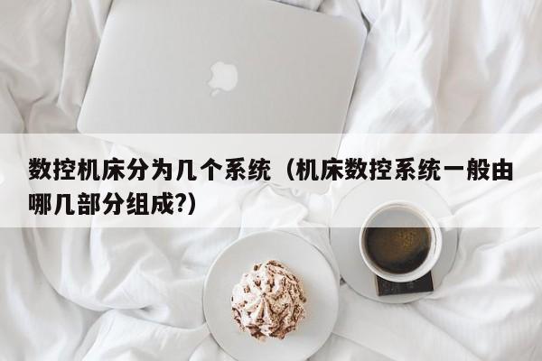 数控机床分为几个系统（机床数控系统一般由哪几部分组成?）-第1张图片-晋江速捷自动化科技有限公司