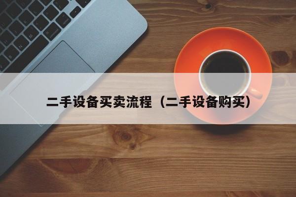 二手设备买卖流程（二手设备购买）-第1张图片-晋江速捷自动化科技有限公司