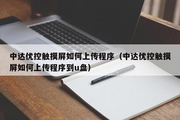 中达优控触摸屏如何上传程序（中达优控触摸屏如何上传程序到u盘）-第1张图片-晋江速捷自动化科技有限公司