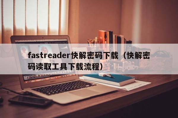 fastreader快解密码下载（快解密码读取工具下载流程）-第1张图片-晋江速捷自动化科技有限公司