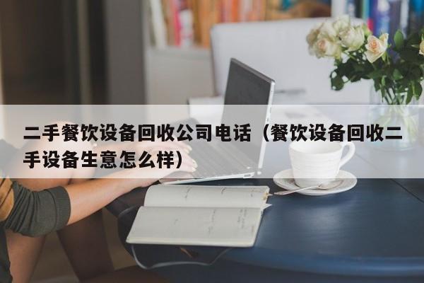 二手餐饮设备回收公司电话（餐饮设备回收二手设备生意怎么样）-第1张图片-晋江速捷自动化科技有限公司