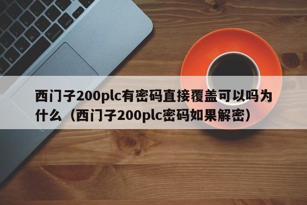 西门子200plc有密码直接覆盖可以吗为什么（西门子200plc密码如果解密）-第1张图片-晋江速捷自动化科技有限公司