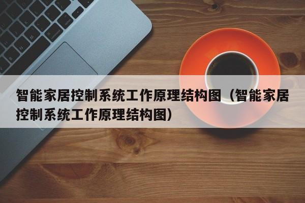 智能家居控制系统工作原理结构图（智能家居控制系统工作原理结构图）-第1张图片-晋江速捷自动化科技有限公司