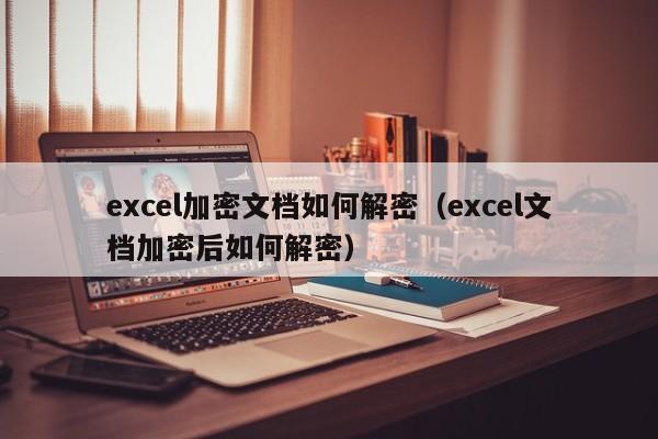excel加密文档如何解密（excel文档加密后如何解密）-第1张图片-晋江速捷自动化科技有限公司