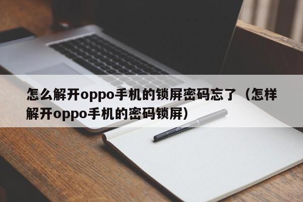 怎么解开oppo手机的锁屏密码忘了（怎样解开oppo手机的密码锁屏）-第1张图片-晋江速捷自动化科技有限公司