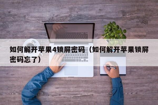 如何解开苹果4锁屏密码（如何解开苹果锁屏密码忘了）-第1张图片-晋江速捷自动化科技有限公司