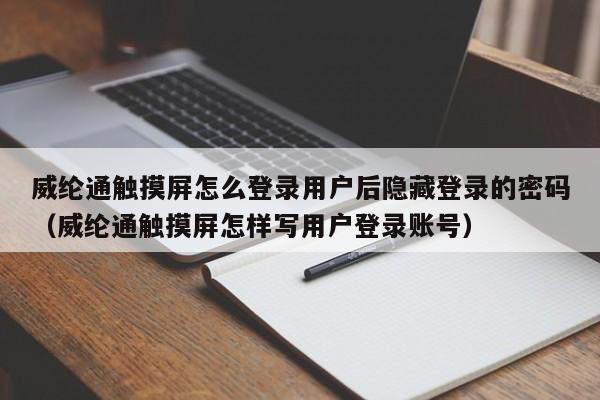 威纶通触摸屏怎么登录用户后隐藏登录的密码（威纶通触摸屏怎样写用户登录账号）-第1张图片-晋江速捷自动化科技有限公司