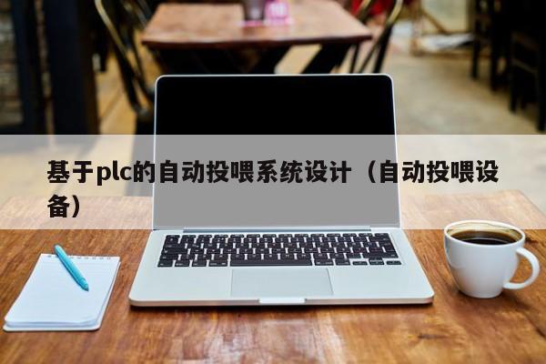 基于plc的自动投喂系统设计（自动投喂设备）-第1张图片-晋江速捷自动化科技有限公司